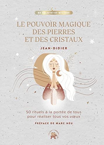 Le pouvoir magique des pierres et des cristaux : 50 rituels à la portée de tous pour réaliser tous vos voeux