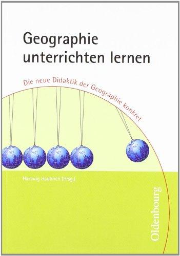 Geographie unterrichten lernen: Die neue Didaktik der Geographie konkret