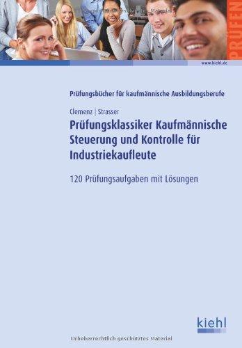 Prüfungsklassiker Kaufmännische Steuerung und Kontrolle für Industriekaufleute: 120 Prüfungsaufgaben mit Lösungen