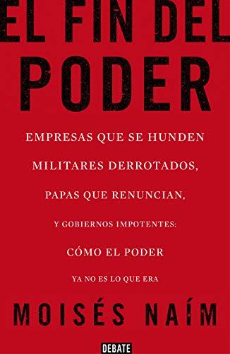 El fin del poder / The End of Power: Empresas que se hunden, militares derrotados, papas que renuncian, y gobiernos impotentes: cómo el poder ya no es lo que era (Ensayo y Pensamiento)