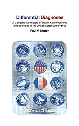 Differential Diagnoses: A Comparative History of Health Care Problems and Solutions in the United States and France (The Culture and Politics of Health Care Work)