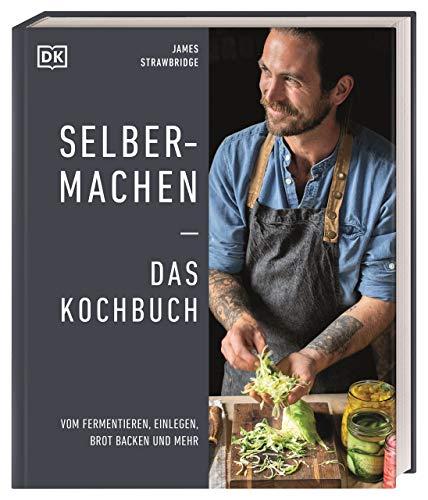 Selbermachen ― Das Kochbuch: Vom Fermentieren, Einlegen, Brot backen und mehr