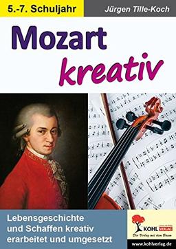 Mozart kreativ: Lebensgeschichte und Schaffen kreativ erarbeitet und umgesetzt