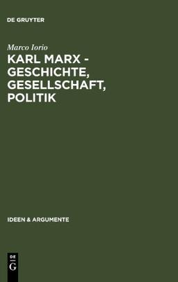 Karl Marx - Geschichte, Gesellschaft, Politik: Eine Ein- und Weiterführung (Ideen & Argumente)