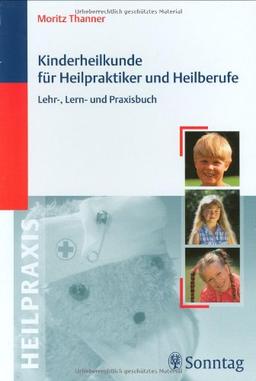 Kinderheilkunde für Heilpraktiker und Heilberufe: Lehr-, Lern- und Praxisbuch