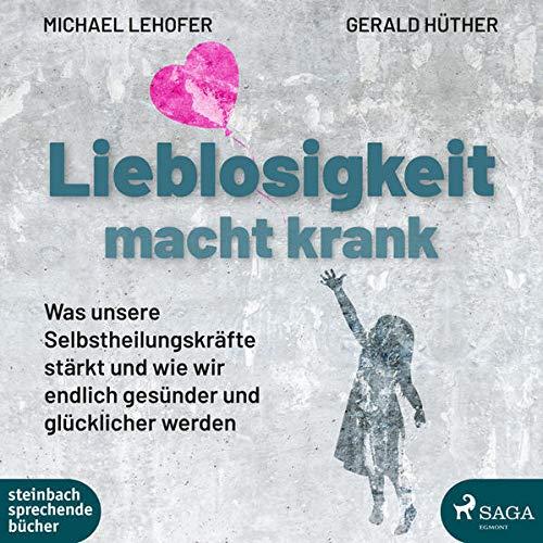 Lieblosigkeit macht krank: Was unsere Selbstheilungskräfte stärkt und wie wir endlich gesünder und glücklicher werden