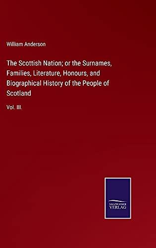 The Scottish Nation; or the Surnames, Families, Literature, Honours, and Biographical History of the People of Scotland: Vol. III.