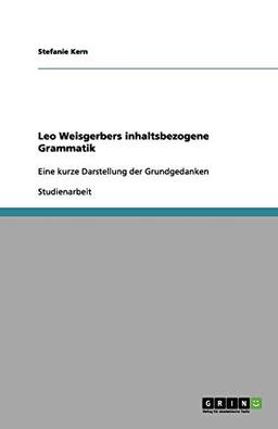 Leo Weisgerbers inhaltsbezogene Grammatik: Eine kurze Darstellung der Grundgedanken