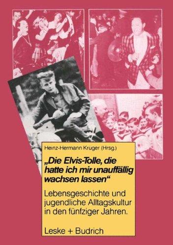 Die Elvis-Tolle, die hatte ich mir unauffällig wachsen lassen: Lebensgeschichte und jugendliche Alltagskultur in den fünfziger Jahren