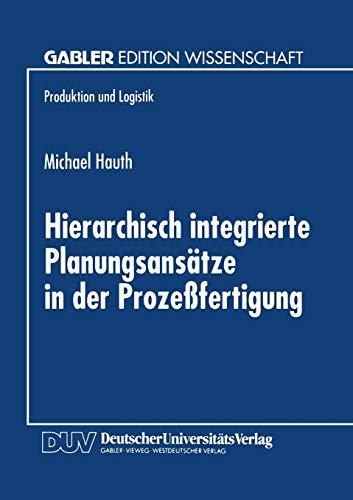 Hierarchisch integrierte Planungsansätze in der Prozeßfertigung (Produktion und Logistik) (German Edition)