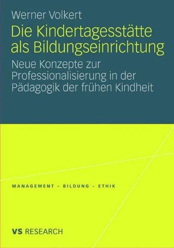 Die Kindertagesstätte Als Bildungseinrichtung: Neue Konzepte zur Professionalisierung in der Pädagogik der frühen Kindheit (Management - Bildung - ... - Bildung - Ethik (abgeschlossen))