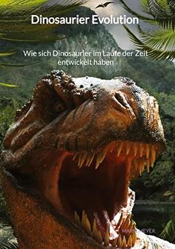 Dinosaurier Evolution - Wie sich Dinosaurier im Laufe der Zeit entwickelt haben