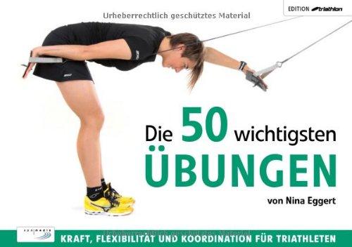 Die 50 wichtigsten Übungen: Kraft, Flexibilität und Koordination für Triathleten