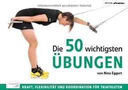 Die 50 wichtigsten Übungen: Kraft, Flexibilität und Koordination für Triathleten