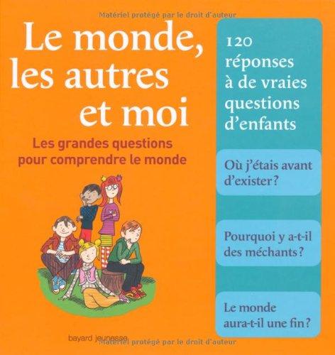 Le monde, les autres et moi : les grandes questions pour comprendre le monde : 120 réponses à de vraies questions d'enfants