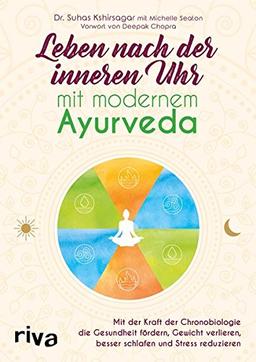 Leben nach der inneren Uhr mit modernem Ayurveda: Mit der Kraft der Chronobiologie Gewicht verlieren, besser schlafen, Stress reduzieren und die Gesundheit fördern