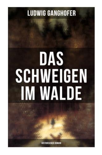 Das Schweigen im Walde (Historischer Roman): Ein Heimatroman des Autors von Das Gotteslehen, Lebenslauf eines Optimisten und Der Ochsenkrieg