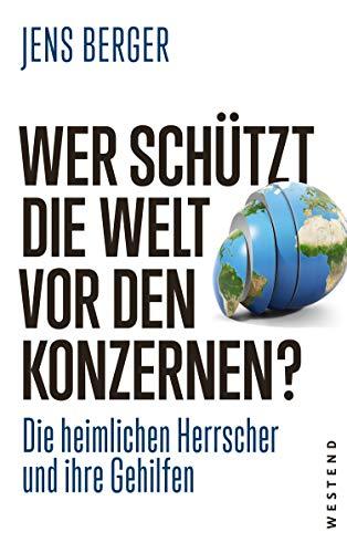 Wer schützt die Welt vor den Konzernen?: Die heimlichen Herrscher und ihre Gehilfen