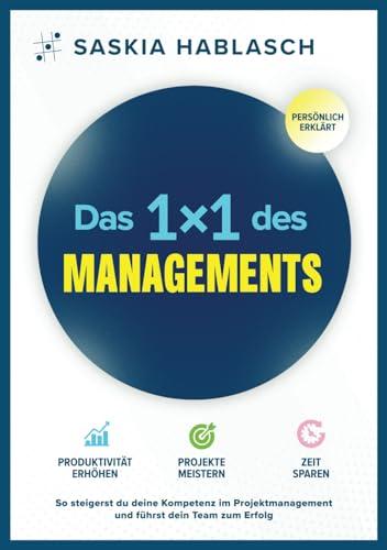 Das 1x1 des Managements – Produktivität erhöhen | Projekte meistern | Zeit sparen: So steigerst du deine Kompetenz im Projektmanagement und führst dein Team zum Erfolg. Persönlich erklärt