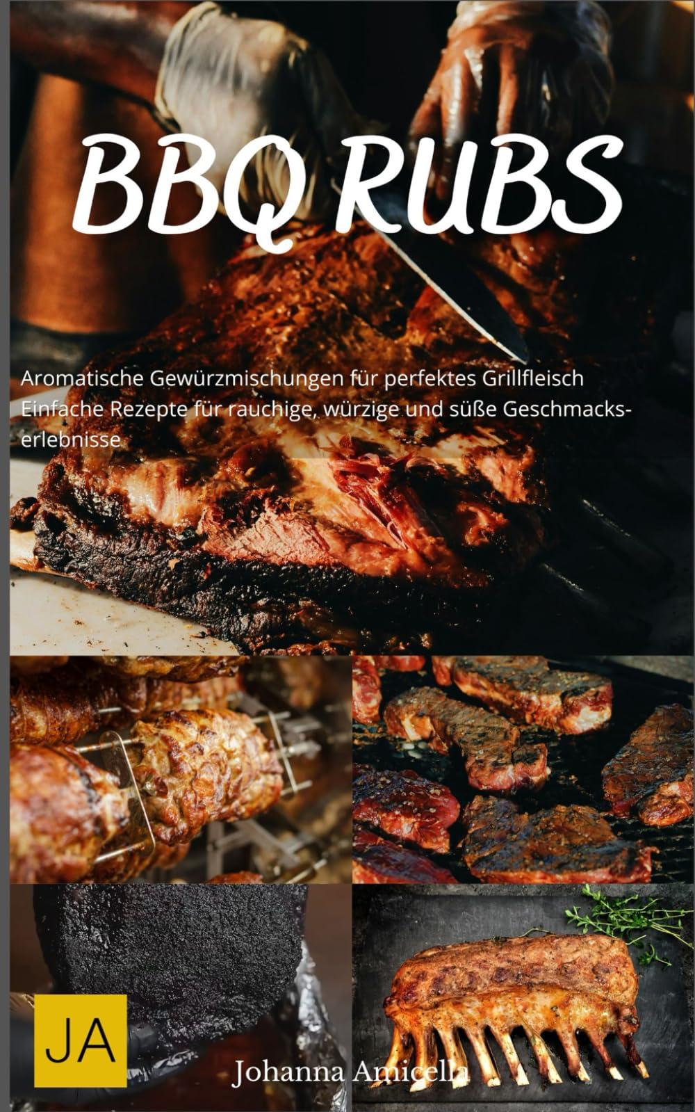 BBQ Rubs: Aromatische Gewürzmischungen für perfektes Grillfleisch - Einfache Rezepte für rauchige, würzige und süße Geschmackserlebnisse