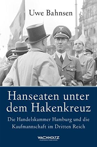 Hanseaten unter dem Hakenkreuz. Die Handelskammer Hamburg und die Kaufmannschaft im Dritten Reich