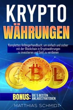 Kryptowährungen: Komplettes Anfängerhandbuch, um einfach und sicher mit der Blockchain in Kryptowährungen zu investieren und Geld zu verdienen. Bonus: Die 5 Besten Anlagestrategien