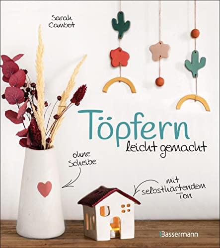 Töpfern leicht gemacht - ohne Drehscheibe, ohne Ofen, mit selbsthärtendem Ton: 20 wunderschöne DIY Töpferprojekte mit detaillierten Anleitungen und Vorlagen