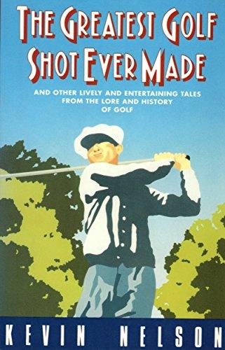 The Greatest Golf Shot Ever Made: And Other Lively and Entertaining Tales from the Lore and History of Golf