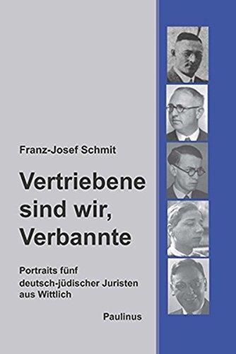 Vertriebene sind wir, Verbannte: Portraits fünf deutsch-jüdischer Juristen aus Wittlich (Schriften des Emil-Frank-Instituts)