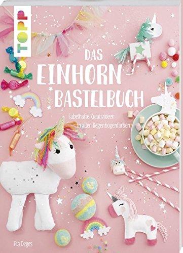 Das Einhorn-Bastelbuch: Fabelhafte Kreativideen in allen Regenbogenfarben