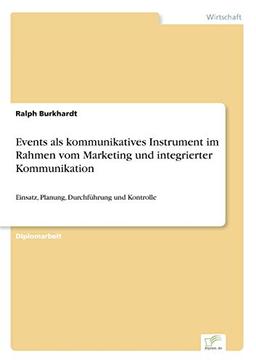 Events als kommunikatives Instrument im Rahmen vom Marketing und integrierter Kommunikation: Einsatz, Planung, Durchführung und Kontrolle