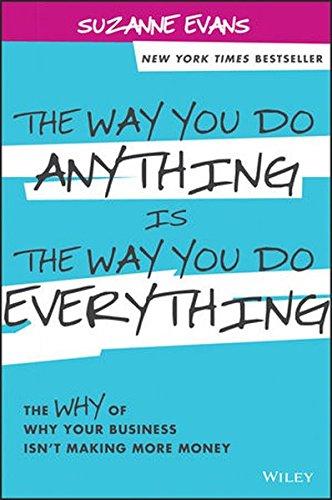 The Way You Do Anything is the Way You Do Everything: The Why of Why Your Business Isn't Making More Money