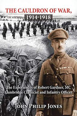 THE CAULDRON OF WAR, 1914-1918: The Experiences of Robert Gardner, MC Cambridge Classicist and Infantry Officer