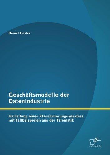 Geschäftsmodelle der Datenindustrie: Herleitung eines Klassifizierungsansatzes mit Fallbeispielen aus der Telematik