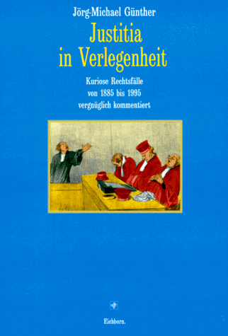 Justitia in Verlegenheit. Kuriose Rechtsfälle von 1885 bis 1995 vergnüglich kommentiert