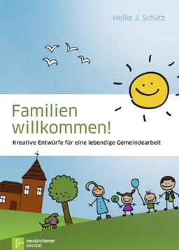 Familien willkommen!: Kreative Entwürfe für eine lebendige Gemeindearbeit