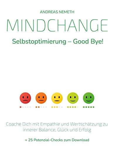 Mindchange: Selbstoptimierung - Good bye!: Coache Dich mit Empathie und Wertschätzung zu innerer Balance, Glück und Erfolg