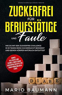 Zuckerfrei für Berufstätige und Faule: Mit der Zuckerfrei Challenge in 30 Tagen deine Zuckersucht beenden und den Körper natürlich entgiften. Bonus: 50 leichte, schnell umsetzbare Zuckerfrei Rezepte