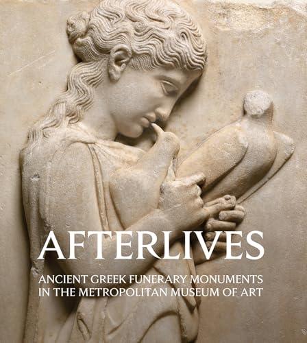 Afterlives Ancient Greek Funerary Monuments in the Metropolitan Museum of Art