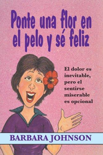 Ponte Una Flor En El Pelo y Se Feliz: El Dolor Es Inevitable, Pero El Sentirse Miserable Es Opcional = Stick a Geranium in Your Hat and Be Happy