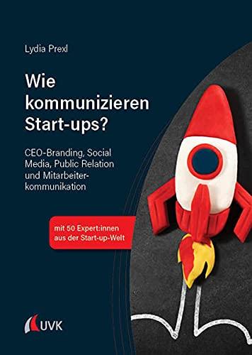 Wie kommunizieren Start-ups?: CEO-Branding, Social Media, Public Relations und Mitarbeiterkommunikation