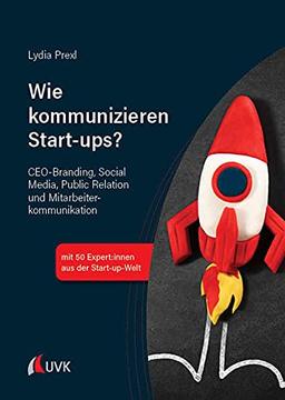 Wie kommunizieren Start-ups?: CEO-Branding, Social Media, Public Relations und Mitarbeiterkommunikation