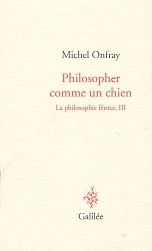 La philosophie féroce. Vol. 3. Philosopher comme un chien