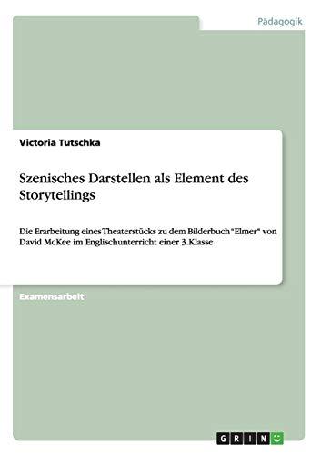 Szenisches Darstellen als Element des Storytellings: Die Erarbeitung eines Theaterstücks zu dem Bilderbuch "Elmer" von David McKee im Englischunterricht einer 3.Klasse