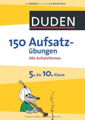 Duden - 150 Aufsatzübungen 5. bis 10. Klasse: Alle Aufsatzformen