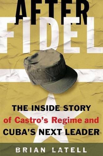 After Fidel: The Inside Story of Castro's Regime and Cuba's Next Leader