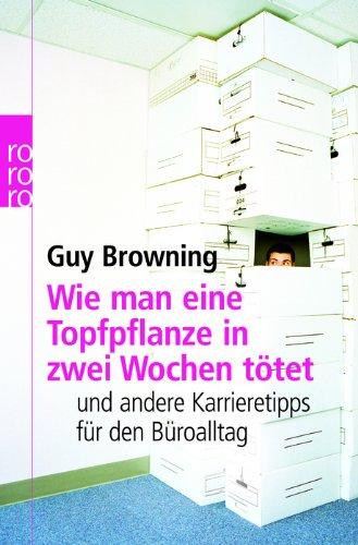 Wie man eine Topfpflanze in zwei Wochen tötet: und andere Karrieretipps für den Büroalltag