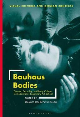 Bauhaus Bodies: Gender, Sexuality, and Body Culture in Modernism's Legendary Art School (Visual Cultures and German Contexts)