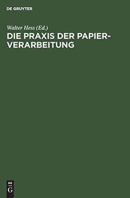 Die Praxis der Papier-Verarbeitung: Praktisches Handbuch für das gesamte Gebiet der Papier verarbeitenden Industrien. Unter Mitarbeit namhafter Berufspraktiker, Chemiker und Ingenieure