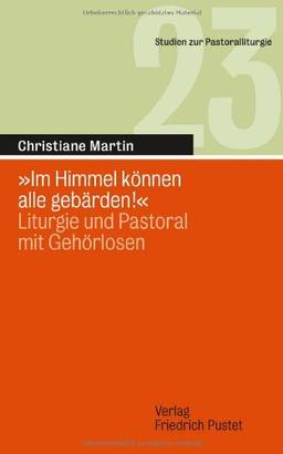 "Im Himmel können alle gebärden!": Liturgie und Pastoral mit Gehörlosen (Studien zur Pastoralliturgie)